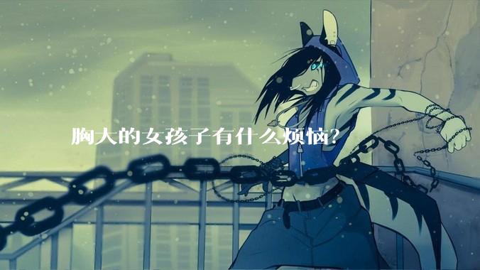 胸大的女孩子有什么烦恼?