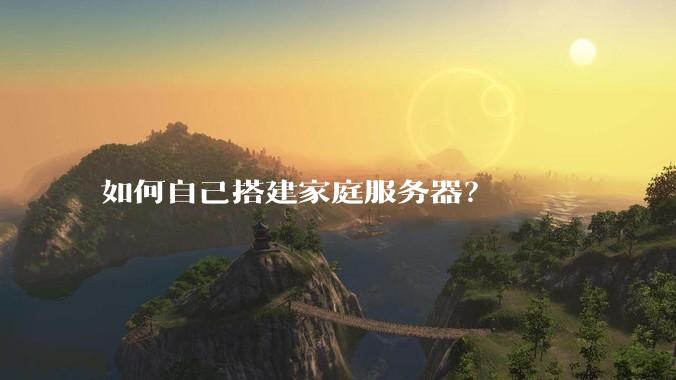 如何自己搭建家庭服务器?