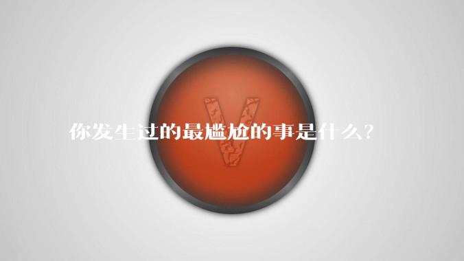 你发生过的最尴尬的事是什么?