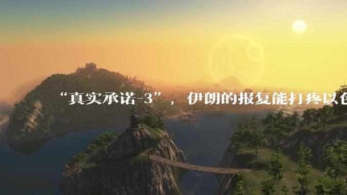 “真实承诺-3”,伊朗的报复能打疼以色列吗?