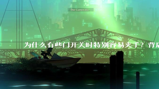 为什么有些门开关时特别容易夹手?背后的设计缺陷可能有哪些?