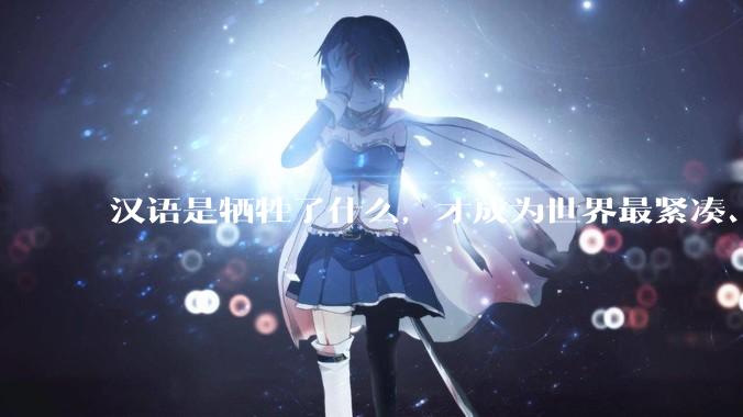 汉语是牺牲了什么,才成为世界最紧凑、最高效的语言?