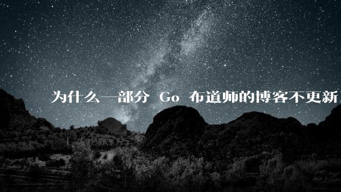 为什么一部分 Go 布道师的博客不更新了?