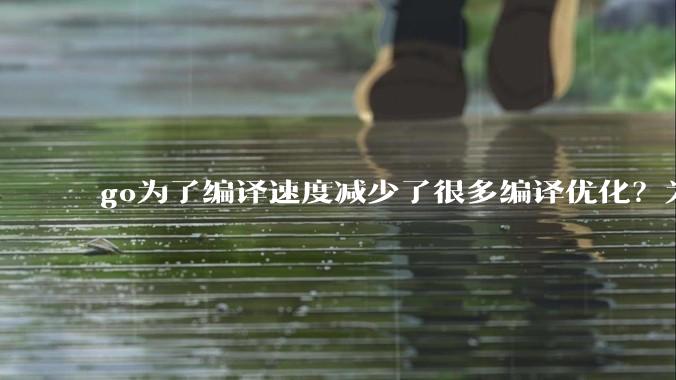 go为了编译速度减少了很多编译优化?为什么不能提供优化编译模式来提升运行效率?是太懒还是另有隐情?