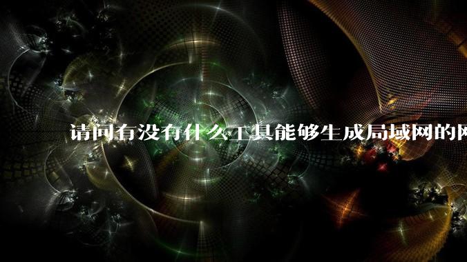 请问有没有什么工具能够生成局域网的网络拓扑结构图?