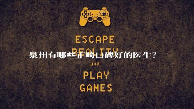 泉州有哪些正畸口碑好的医生?