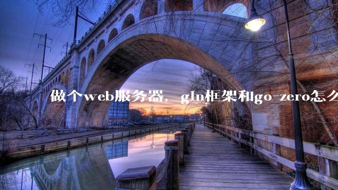 做个web服务器,gin框架和go-zero怎么选?