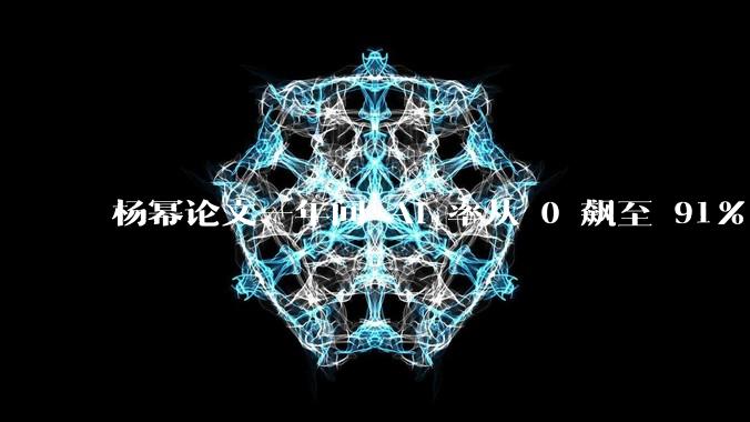 杨幂论文一年间 AI 率从 0 飙至 91%,为什么会这样?AI 查重到底有没有统一标准?