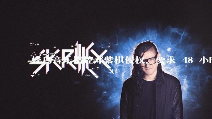 蜂鸟音乐指控邓紫棋侵权,要求 48 小时内下架重录歌曲,邓紫棋回应「不会下架」,这一指控合理吗?