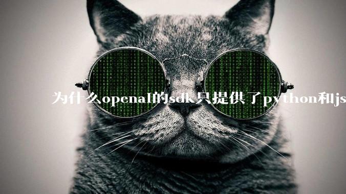 为什么openai的sdk只提供了python和js两个版本?