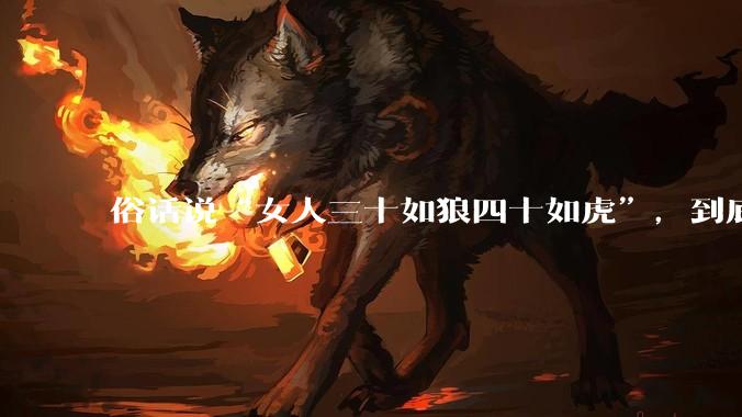 俗话说“女人三十如狼四十如虎”,到底是不是真的??