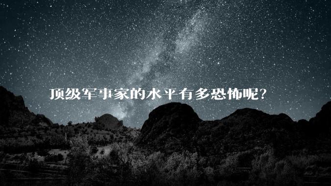 顶级军事家的水平有多恐怖呢?