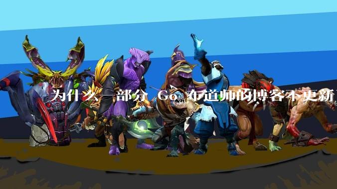 为什么一部分 Go 布道师的博客不更新了?