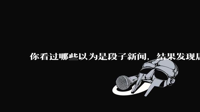 你看过哪些以为是段子新闻,结果发现居然是真的?