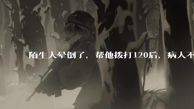 陌生人晕倒了,帮他拨打120后,病人不支付120出车费,这个费用谁来承担?