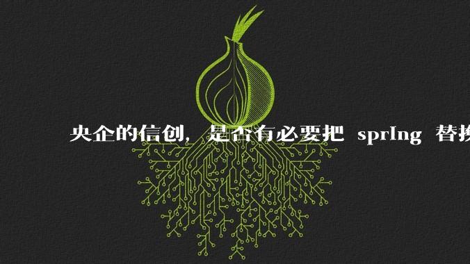 央企的信创,是否有必要把 spring 替换成国产的 solon ?