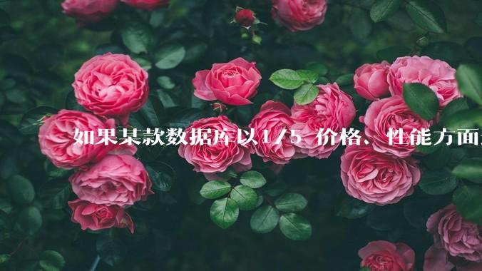 如果某款数据库以1/5 价格、性能方面达到Oracle 的90%,老板是否有意愿去替换Oracle?