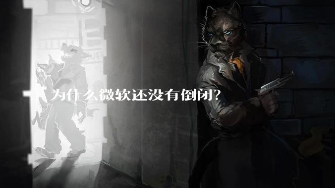 为什么微软还没有倒闭?
