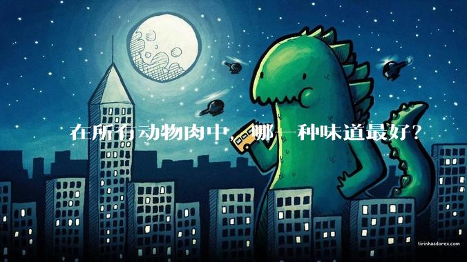 在所有动物肉中,哪一种味道最好?