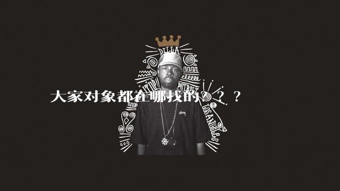 大家对象都在哪找的???