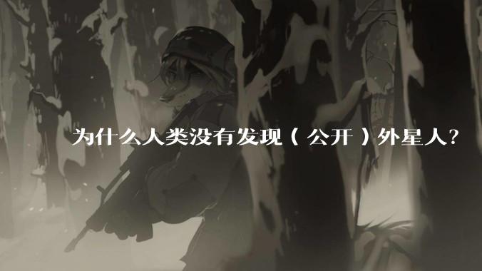为什么人类没有发现(公开)外星人?