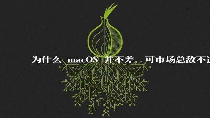 为什么 macOS 并不差,可市场总敌不过 Windows?