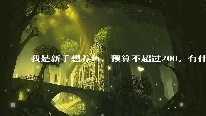 我是新手想养鱼,预算不超过200。有什么好的建议或者禁忌吗。?
