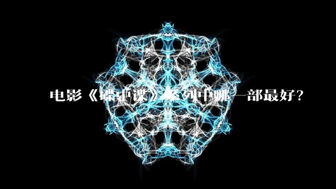 电影《碟中谍》系列中哪一部最好?
