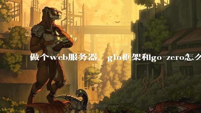 做个web服务器,gin框架和go-zero怎么选?