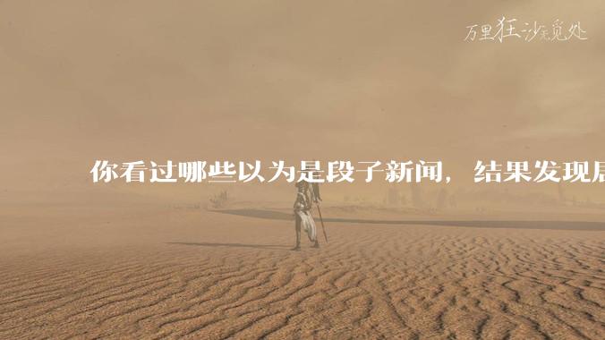你看过哪些以为是段子新闻,结果发现居然是真的?
