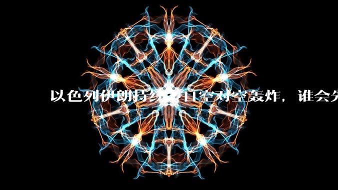 以色列伊朗持续多日空对空轰炸,谁会先撑不住?双方的***还能支撑多久?还有哪些「杀手锏」没投入战场?