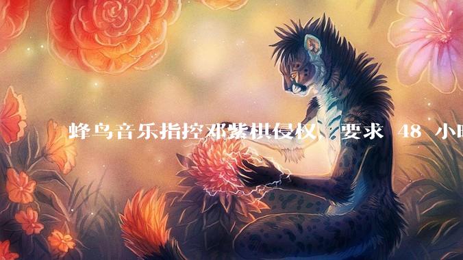 蜂鸟音乐指控邓紫棋侵权,要求 48 小时内下架重录歌曲,邓紫棋回应「不会下架」,这一指控合理吗?