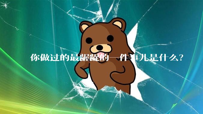 你做过的最龌龊的一件事儿是什么?