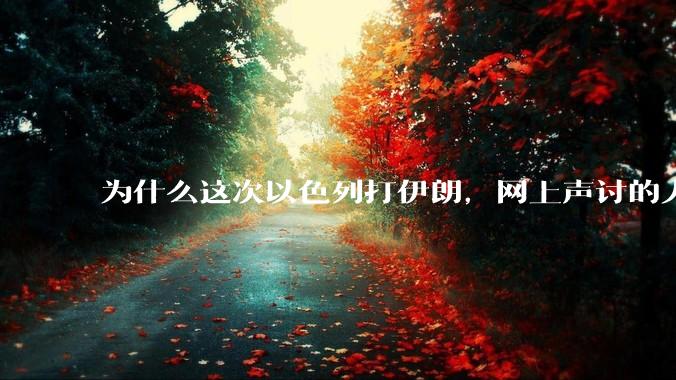 为什么这次以色列打伊朗,网上声讨的人少了,反而都是嘲笑调侃伊朗?