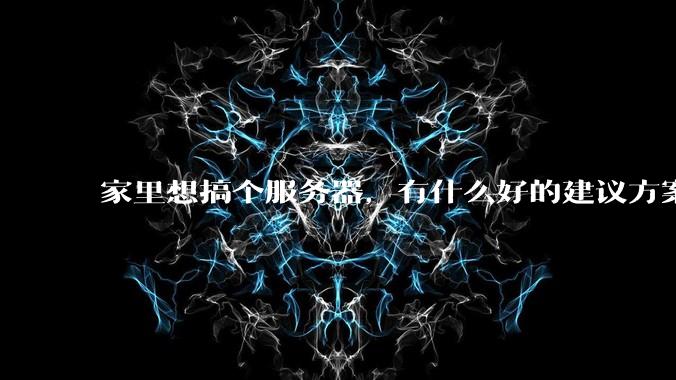 家里想搞个服务器,有什么好的建议方案吗?