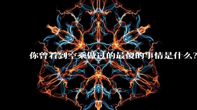 你曾看到空乘做过的最傻的事情是什么?