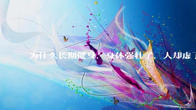 为什么长期健身,身体强壮了,人却虚了?