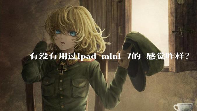 有没有用过ipad mini 7的 感觉咋样?