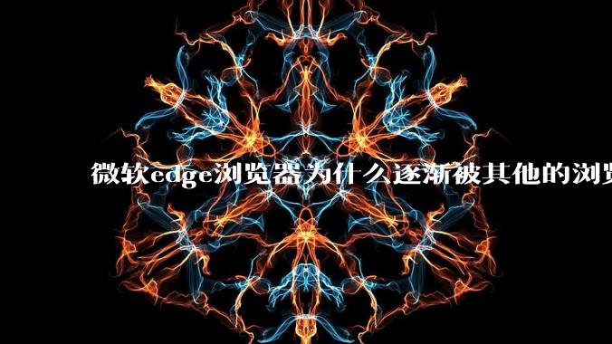 微软edge浏览器为什么逐渐被其他的浏览器代替?