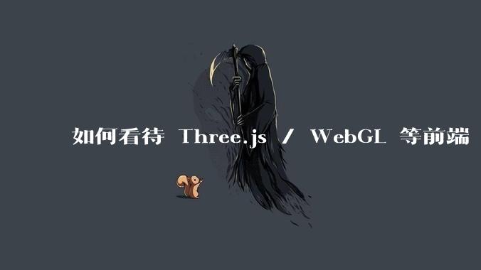如何看待 Three.js / WebGL 等前端 3D 技术?