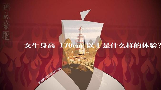 女生身高 170cm 以上是什么样的体验?