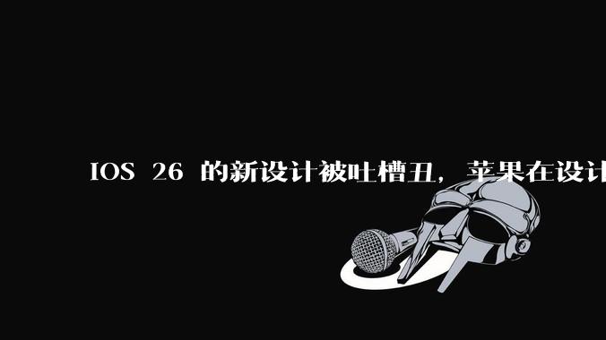 iOS 26 的新设计被吐槽丑,苹果在设计更新时考虑了哪些因素?你对这一设计都有哪些评价?