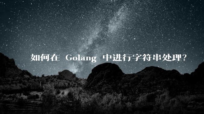 如何在 Golang 中进行字符串处理?