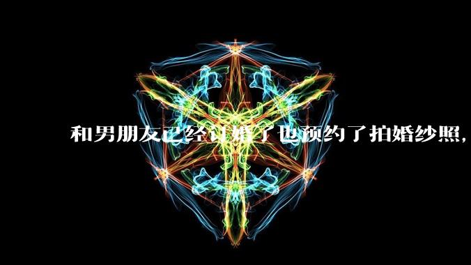 和男朋友已经订婚了也预约了拍婚纱照,但是因为彩礼经常冷战,很不确定这个人到底对不对,怎么办?