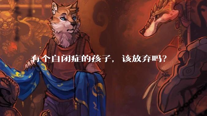 有个自闭症的孩子,该放弃吗?