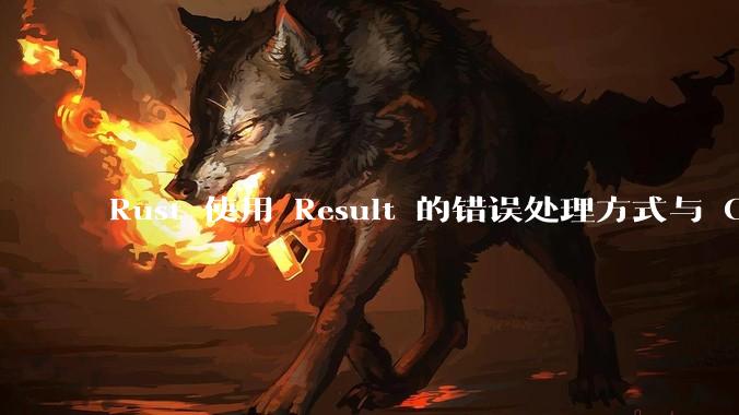 Rust 使用 Result 的错误处理方式与 Golang 使用 error 的方式有什么本质区别?