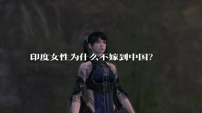 印度女性为什么不嫁到中国?