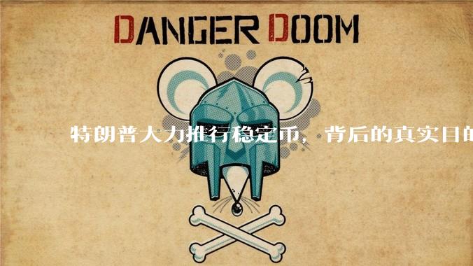特朗普大力推行稳定币,背后的真实目的是什么?