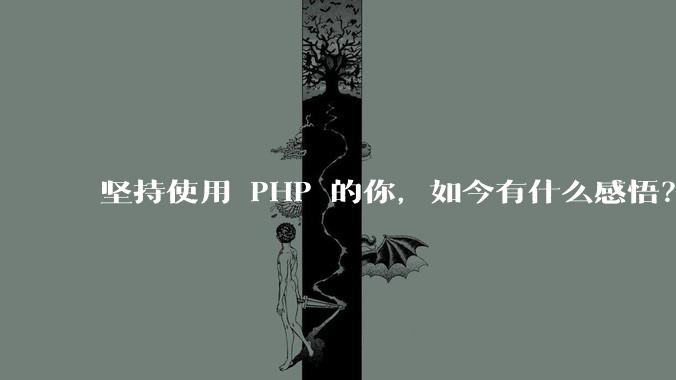 坚持使用 PHP 的你,如今有什么感悟?
