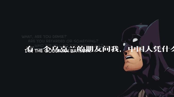 有一个乌克兰的朋友问我,中国人凭什么能享受和平,我该怎么说?